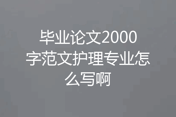 毕业论文2000字范文护理专业怎么写啊
