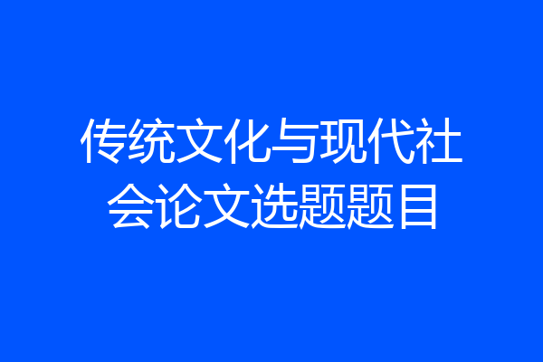 传统文化与现代社会论文选题题目