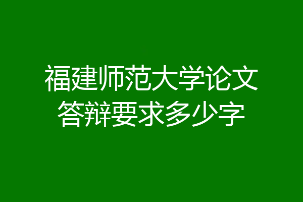福建师范大学论文答辩要求多少字