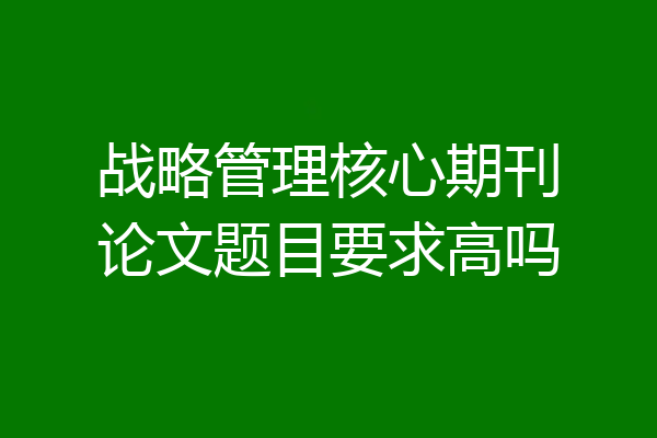 战略管理核心期刊论文题目要求高吗