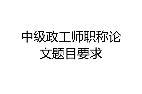 中级政工师职称论文题目要求