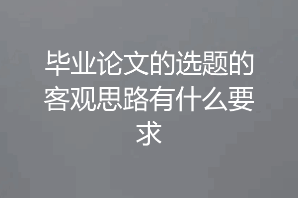 毕业论文的选题的客观思路有什么要求