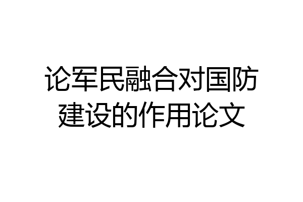 论军民融合对国防建设的作用论文