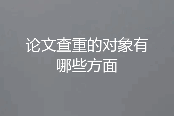 论文查重的对象有哪些方面