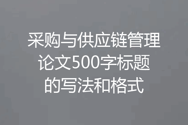 采购与供应链管理论文500字标题的写法和格式