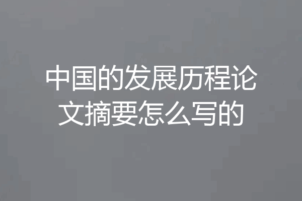 中国的发展历程论文摘要怎么写的