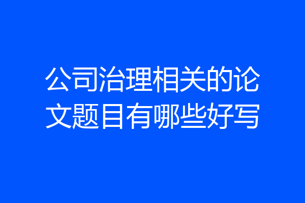 公司治理相关的论文题目有哪些好写