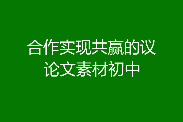 合作实现共赢的议论文素材初中