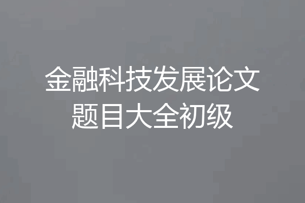 金融科技发展论文题目大全初级
