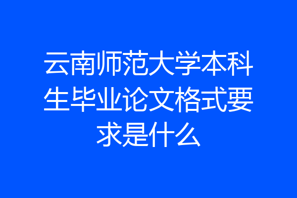 云南师范大学本科生毕业论文格式要求是什么