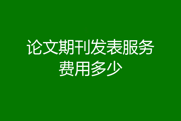 论文期刊发表服务费用多少
