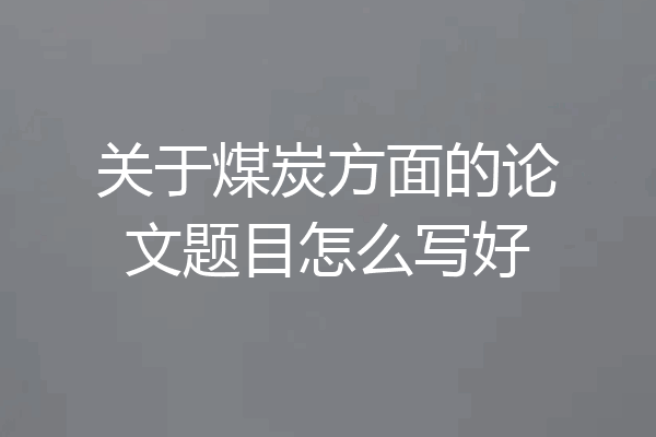 关于煤炭方面的论文题目怎么写好