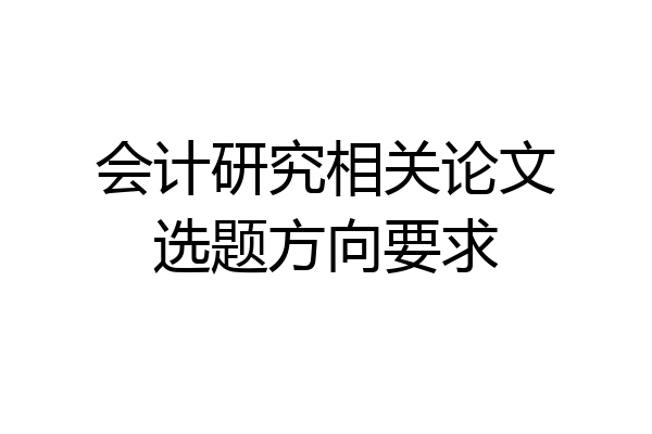 会计研究相关论文选题方向要求