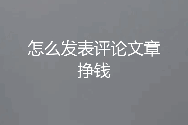 怎么发表评论文章挣钱
