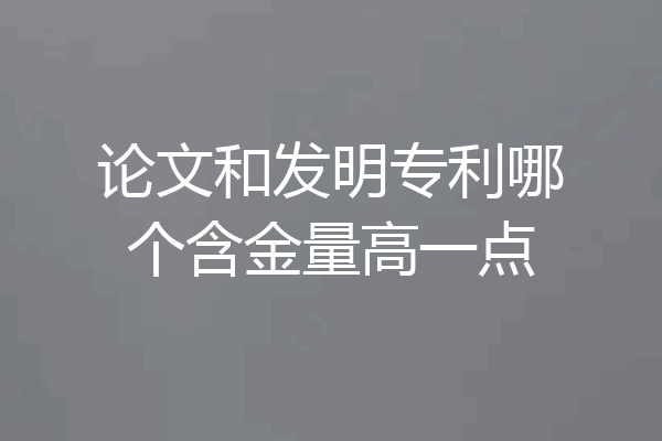 论文和发明专利哪个含金量高一点