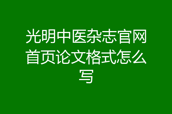 光明中医杂志官网首页论文格式怎么写