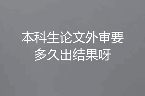 本科生论文外审要多久出结果呀