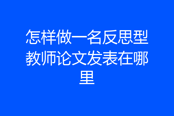 怎样做一名反思型教师论文发表在哪里