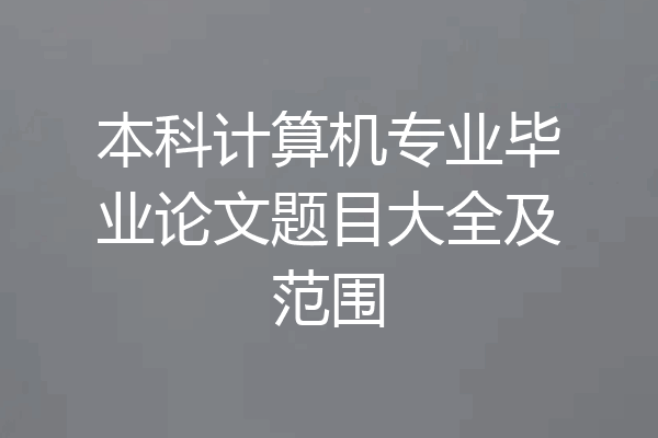 本科计算机专业毕业论文题目大全及范围