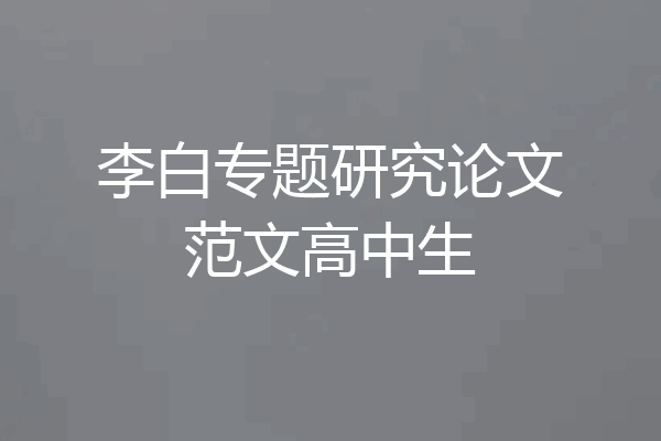 李白专题研究论文范文高中生