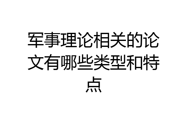 军事理论相关的论文有哪些类型和特点