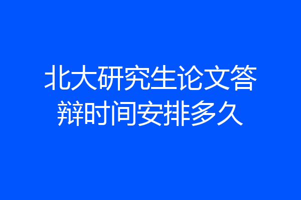 北大研究生论文答辩时间安排多久