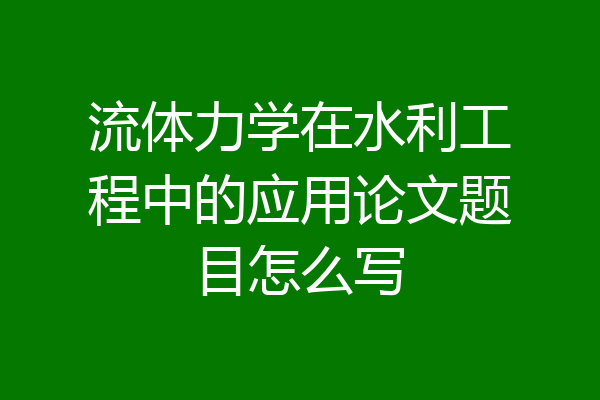 流体力学在水利工程中的应用论文题目怎么写