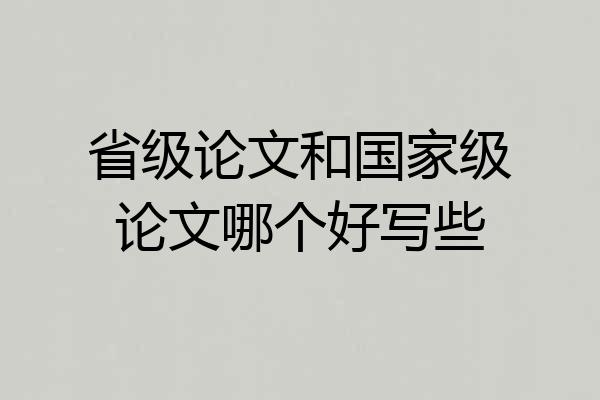 省级论文和国家级论文哪个好写些