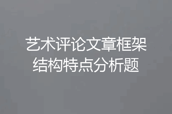 艺术评论文章框架结构特点分析题