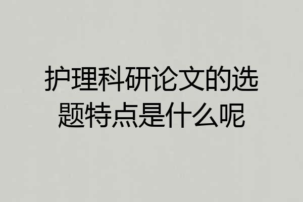 护理科研论文的选题特点是什么呢
