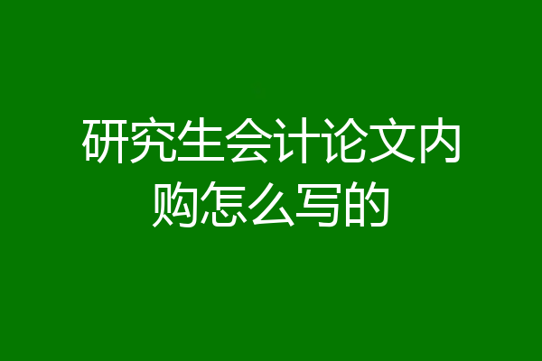 研究生会计论文内购怎么写的