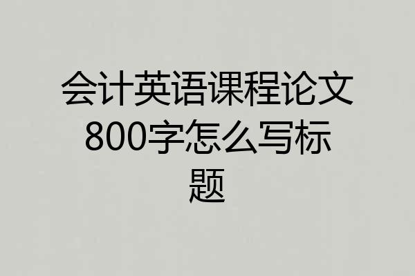 会计英语课程论文800字怎么写标题