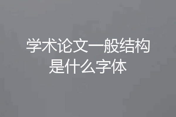 学术论文一般结构是什么字体