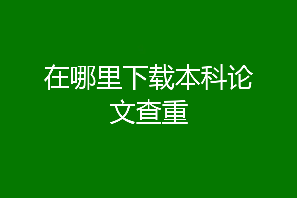 在哪里下载本科论文查重