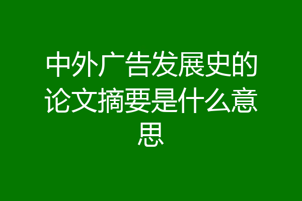 中外广告发展史的论文摘要是什么意思