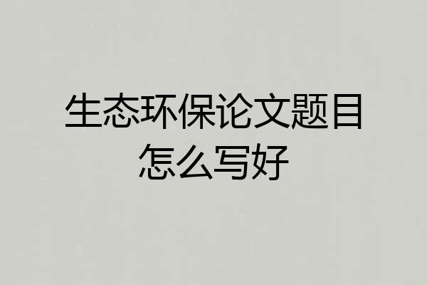生态环保论文题目怎么写好