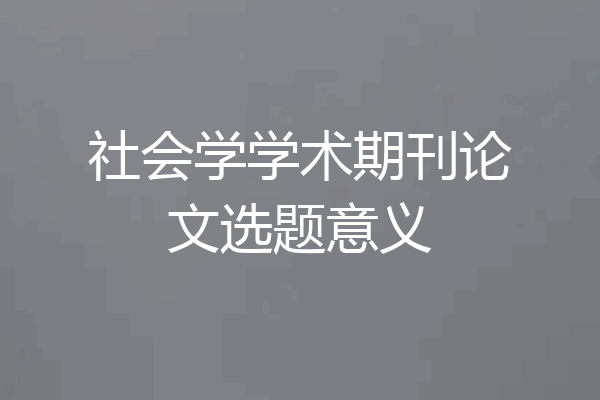 社会学学术期刊论文选题意义