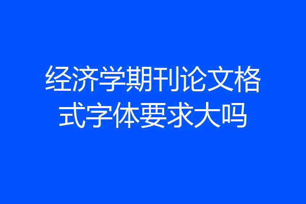 经济学期刊论文格式字体要求大吗