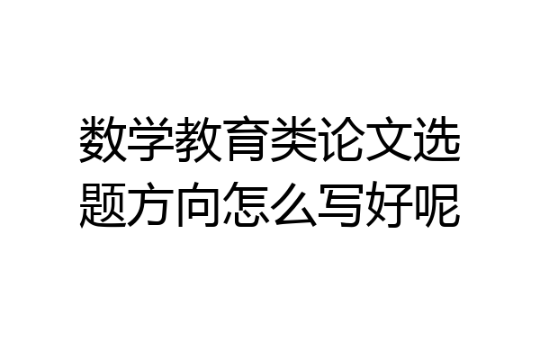 数学教育类论文选题方向怎么写好呢