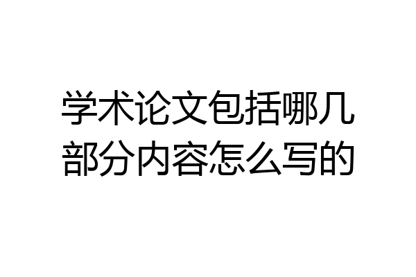 学术论文包括哪几部分内容怎么写的