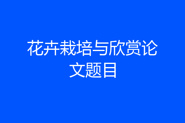 花卉栽培与欣赏论文题目