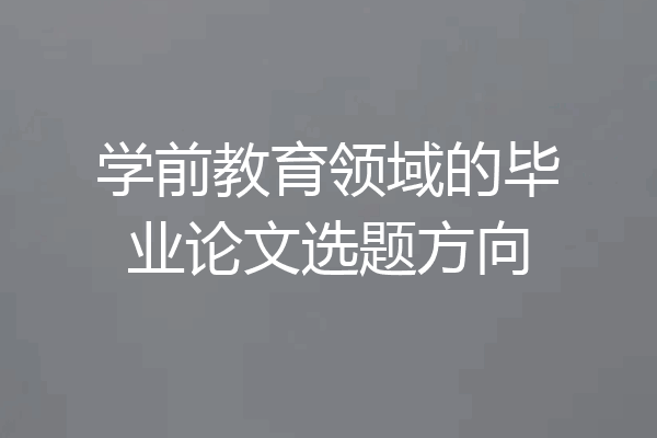 学前教育领域的毕业论文选题方向