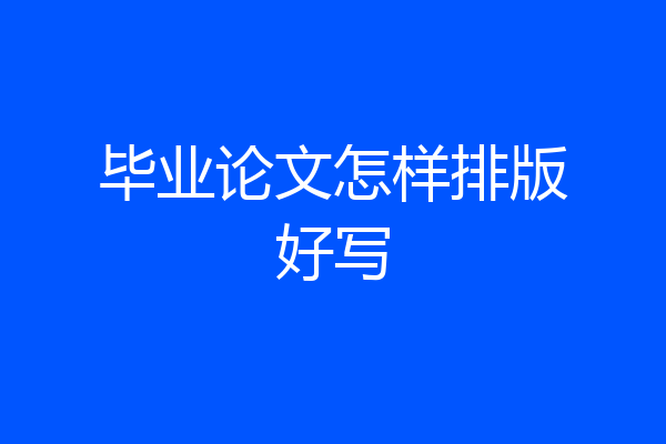 毕业论文怎样排版好写
