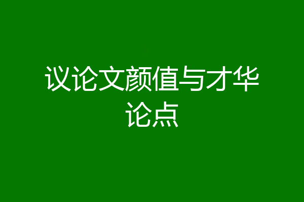 议论文颜值与才华论点