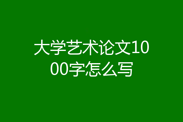 大学艺术论文1000字怎么写