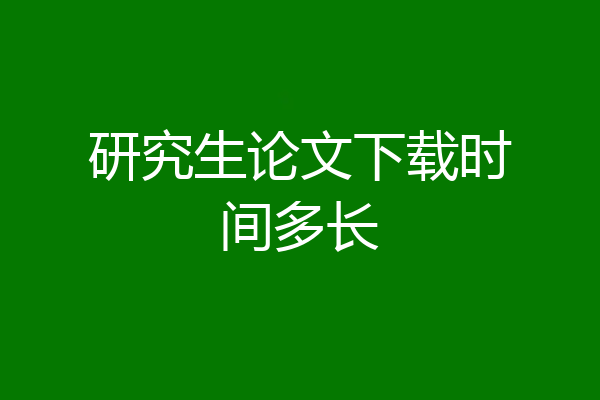 研究生论文下载时间多长