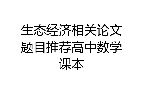 生态经济相关论文题目推荐高中数学课本