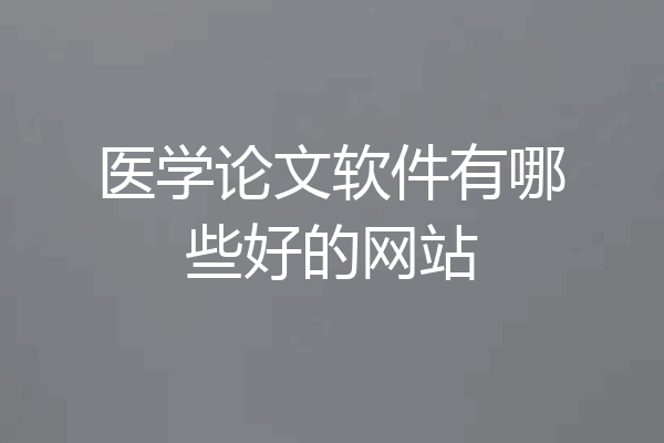医学论文软件有哪些好的网站