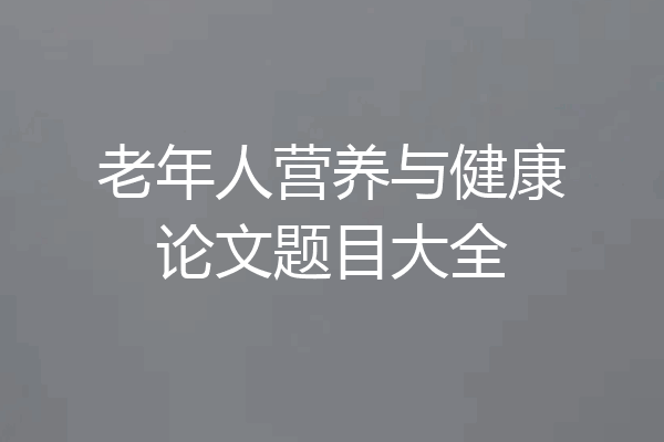 老年人营养与健康论文题目大全