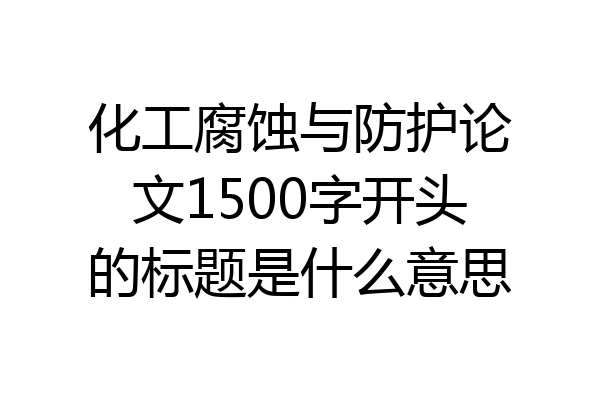 化工腐蚀与防护论文1500字开头的标题是什么意思